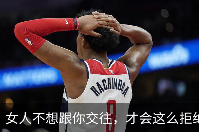 女人不想跟你交往，才会这么拒绝你，别执着了