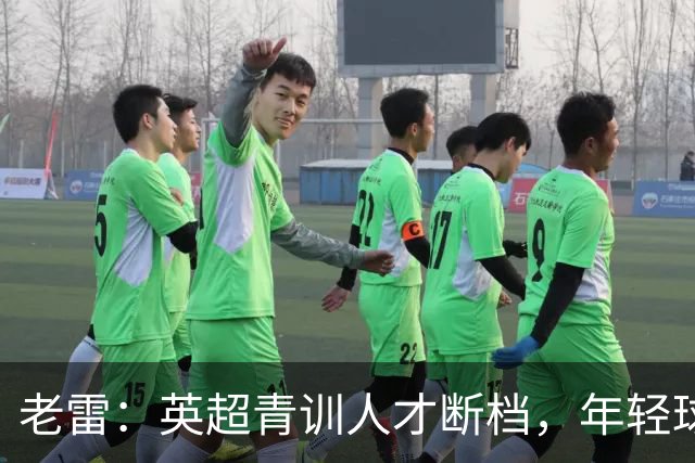 老雷：英超青训人才断档，年轻球员去哪了；热刺能进入前六