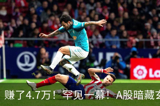 赚了4.7万！罕见一幕！A股暗藏玄机？