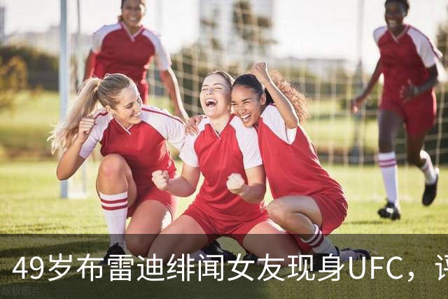 49岁布雷迪绯闻女友现身UFC，评论区全在提他