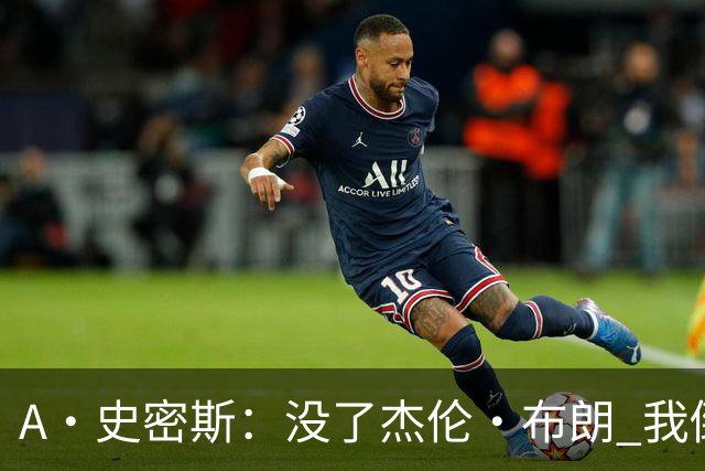 A·史密斯：没了杰伦·布朗 我倒要看看塔图姆能带凯尔特人走多远